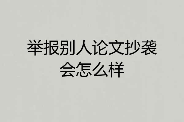 举报别人论文抄袭会怎么样