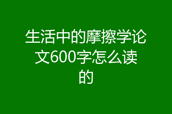 生活中的摩擦学论文600字怎么读的