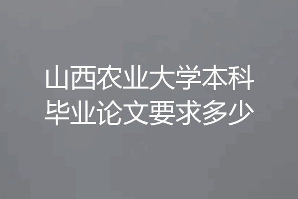 山西农业大学本科毕业论文要求多少