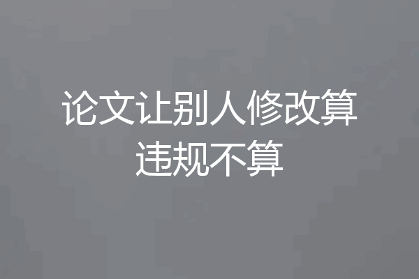 论文让别人修改算违规不算