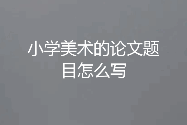 小学美术的论文题目怎么写