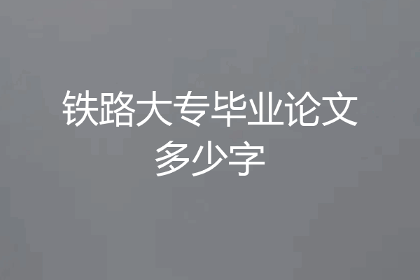 铁路大专毕业论文多少字