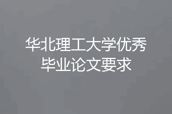 华北理工大学优秀毕业论文要求