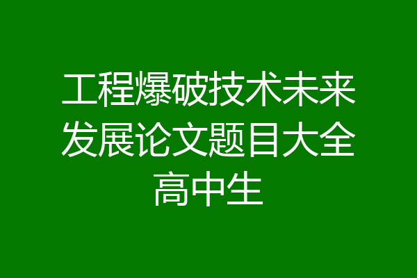 工程爆破技术未来发展论文题目大全高中生