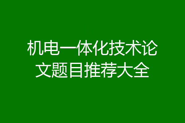 机电一体化技术论文题目推荐大全