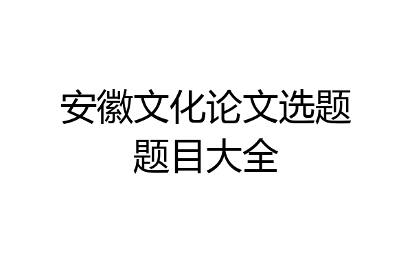 安徽文化论文选题题目大全
