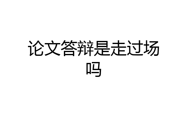论文答辩是走过场吗