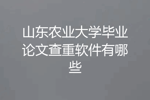 山东农业大学毕业论文查重软件有哪些