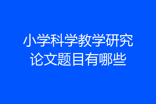 小学科学教学研究论文题目有哪些