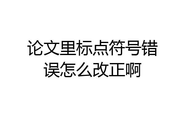 论文里标点符号错误怎么改正啊