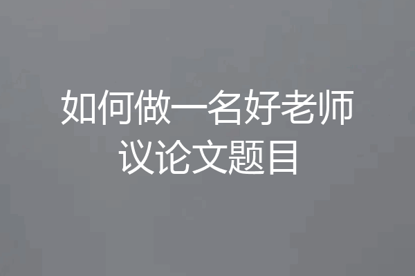 如何做一名好老师议论文题目