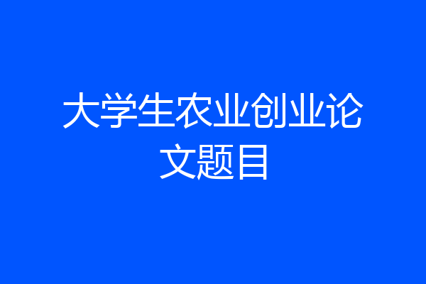 大学生农业创业论文题目