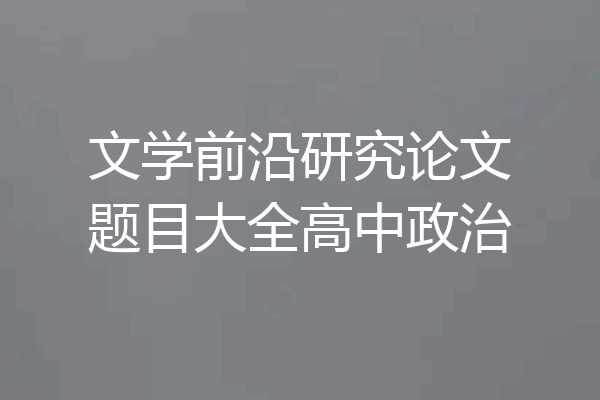文学前沿研究论文题目大全高中政治