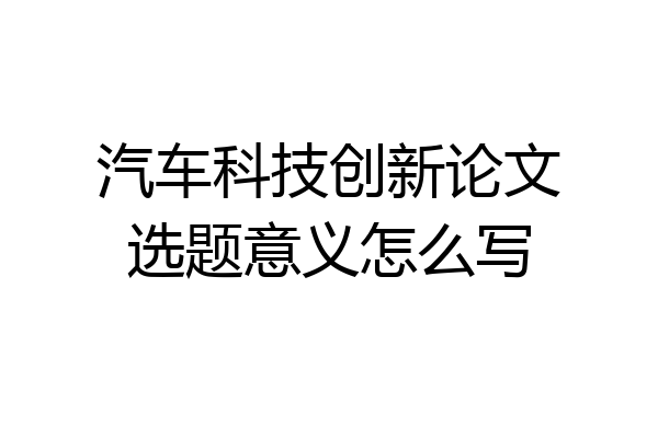 汽车科技创新论文选题意义怎么写