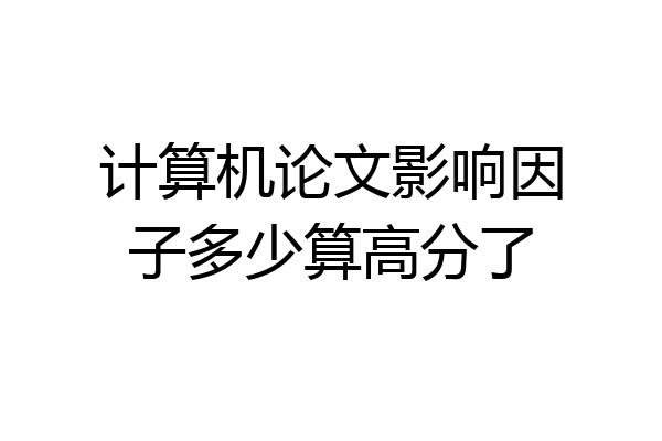 计算机论文影响因子多少算高分了