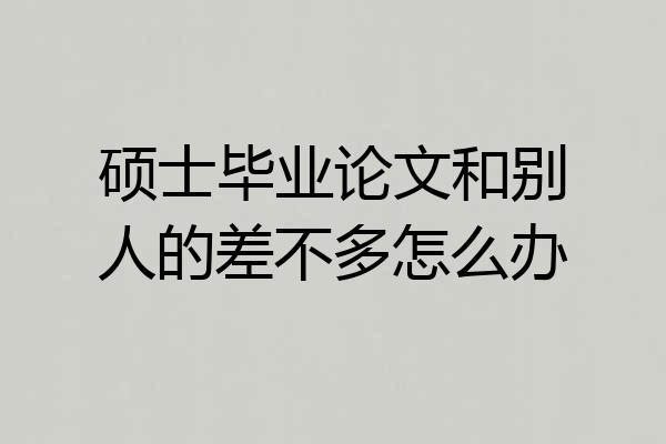 硕士毕业论文和别人的差不多怎么办