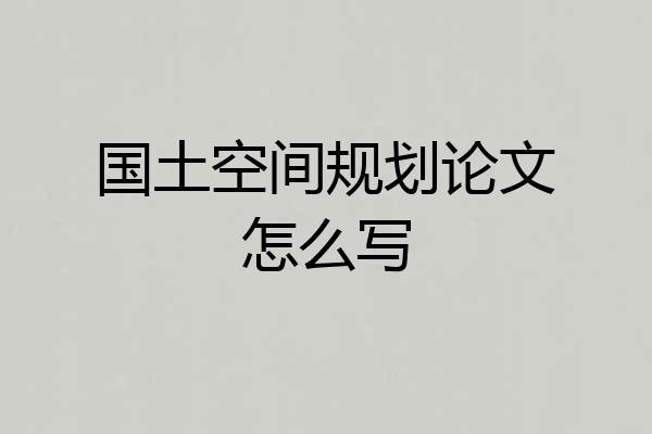 国土空间规划论文怎么写