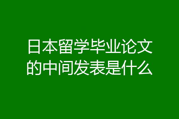 日本留学毕业论文的中间发表是什么