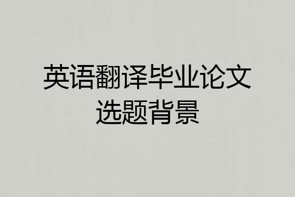 英语翻译毕业论文选题背景