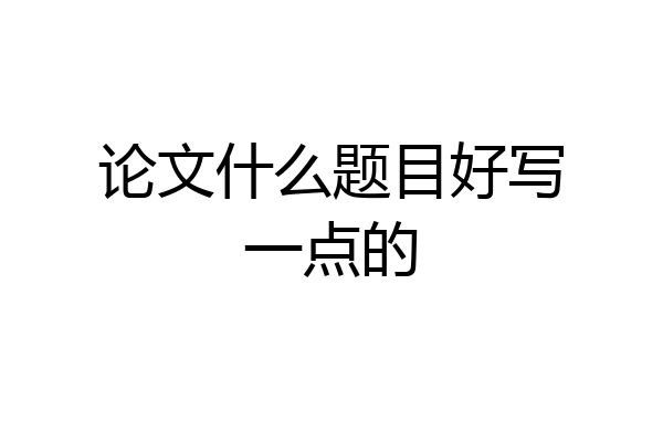 论文什么题目好写一点的