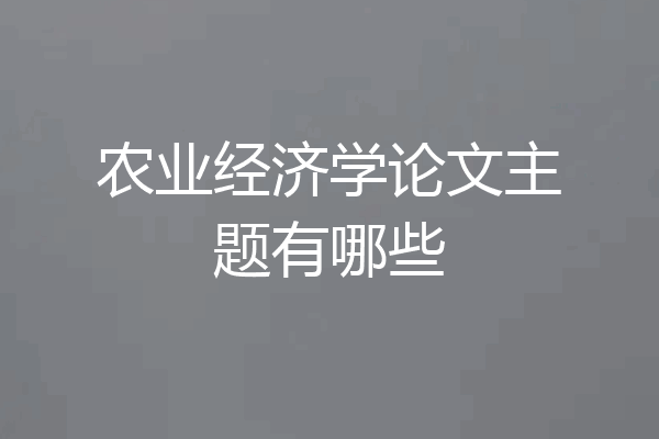 农业经济学论文主题有哪些