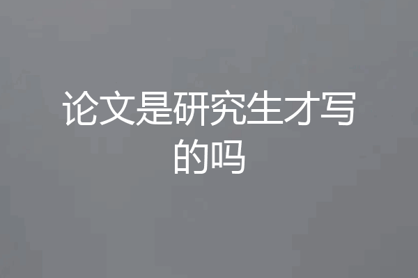 论文是研究生才写的吗