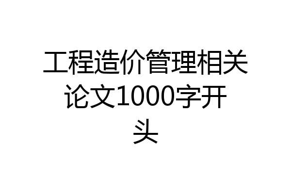 工程造价管理相关论文1000字开头