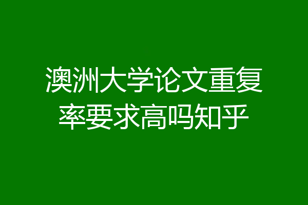 澳洲大学论文重复率要求高吗知乎