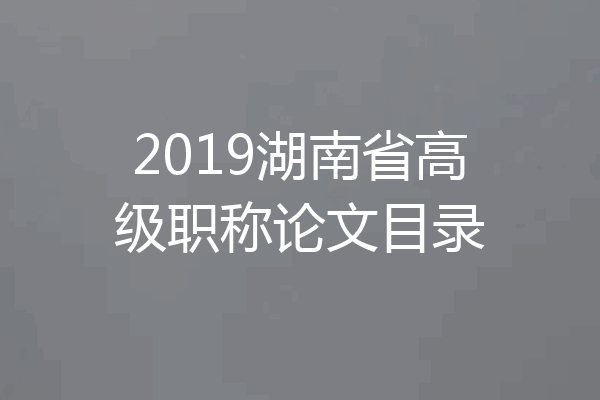2019湖南省高级职称论文目录