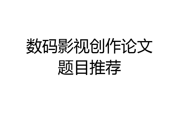 数码影视创作论文题目推荐