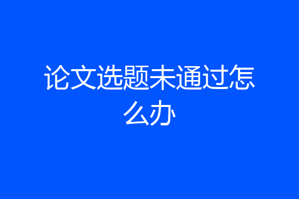 论文选题未通过怎么办