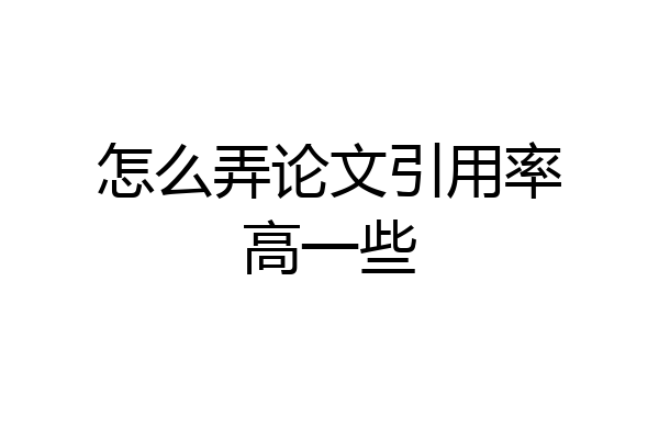怎么弄论文引用率高一些