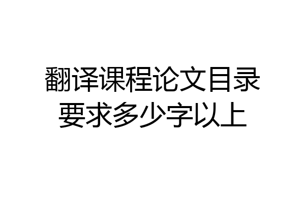 翻译课程论文目录要求多少字以上