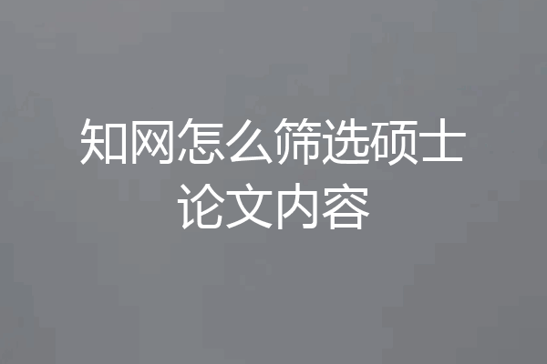 知网怎么筛选硕士论文内容