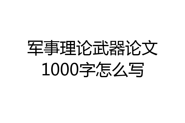军事理论武器论文1000字怎么写
