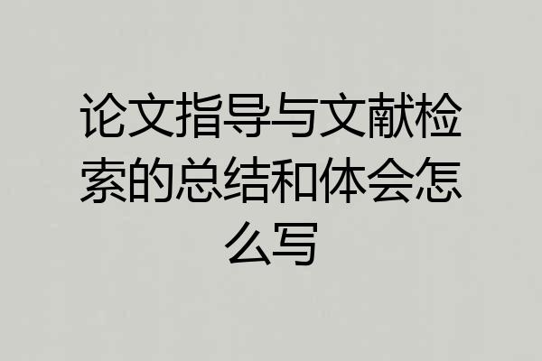 论文指导与文献检索的总结和体会怎么写