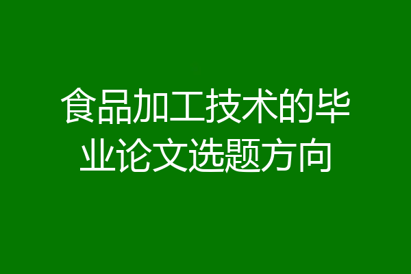 食品加工技术的毕业论文选题方向