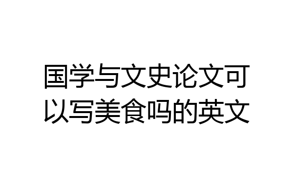 国学与文史论文可以写美食吗的英文