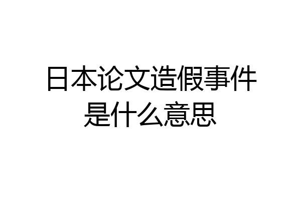 日本论文造假事件是什么意思