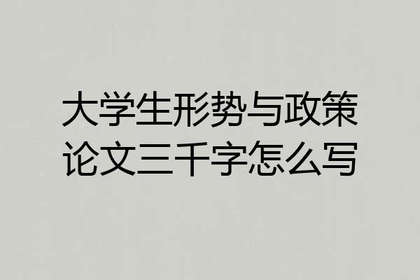 大学生形势与政策论文三千字怎么写