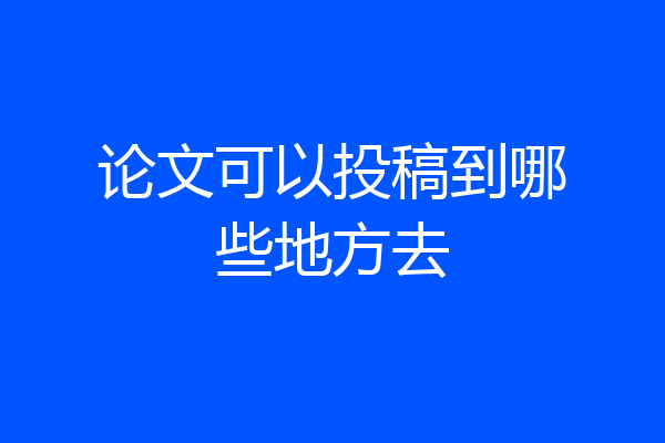 论文可以投稿到哪些地方去