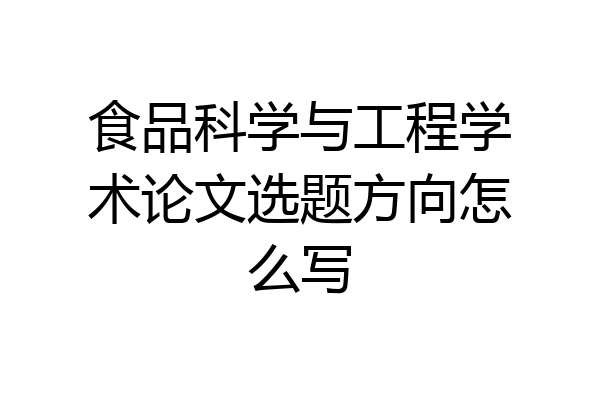 食品科学与工程学术论文选题方向怎么写