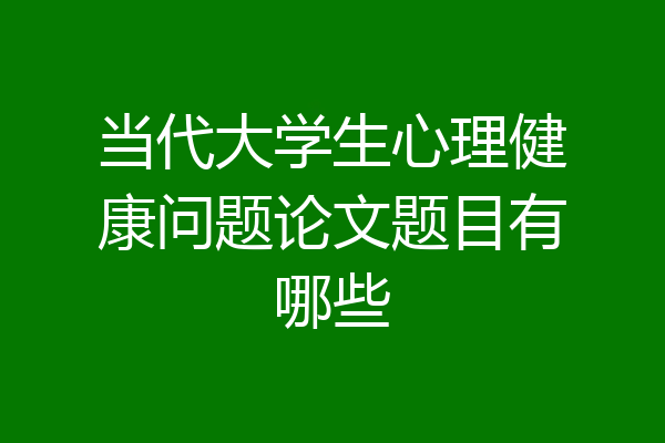 当代大学生心理健康问题论文题目有哪些