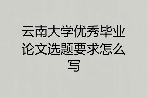 云南大学优秀毕业论文选题要求怎么写
