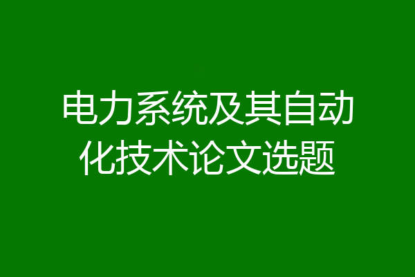 电力系统及其自动化技术论文选题