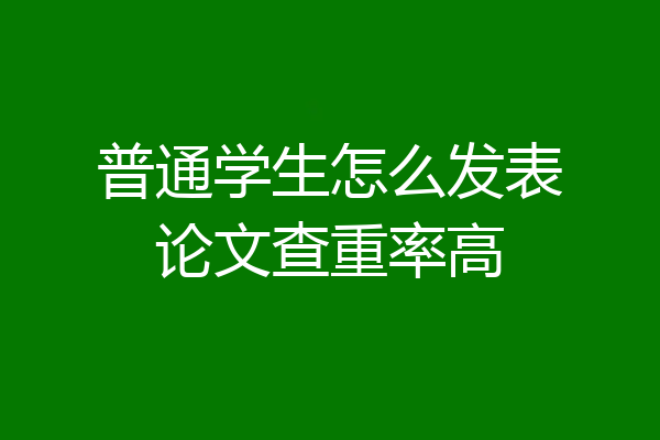 普通学生怎么发表论文查重率高