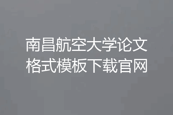 南昌航空大学论文格式模板下载官网