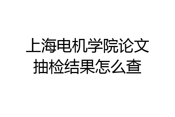 上海电机学院论文抽检结果怎么查