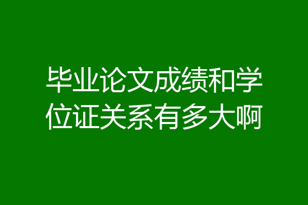 毕业论文成绩和学位证关系有多大啊