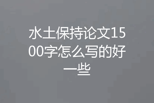 水土保持论文1500字怎么写的好一些
